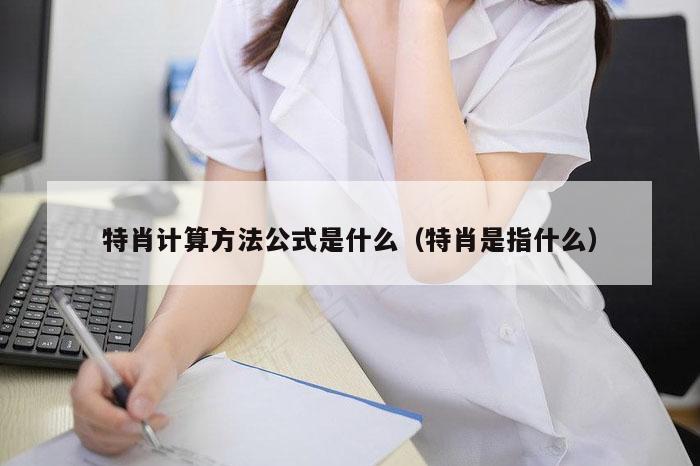 特肖计算方法公式是什么（特肖是指什么）