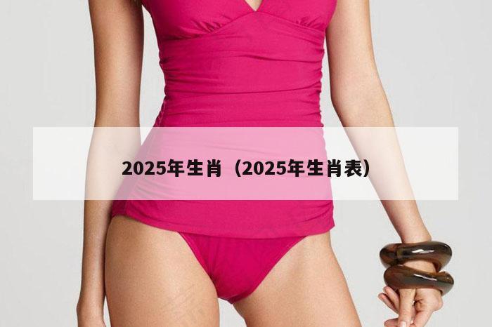2025年生肖（2025年生肖表）