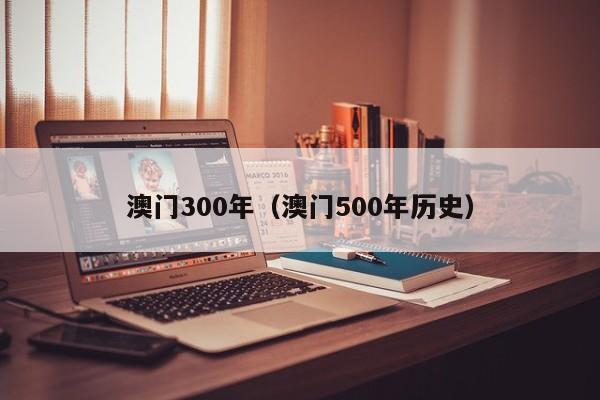 澳门300年（澳门500年历史）
