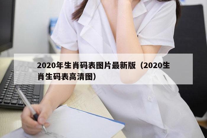 2020年生肖码表图片最新版（2020生肖生码表高清图）